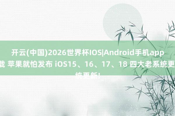 开云(中国)2026世界杯IOS|Android手机app下载 苹果就怕发布 iOS15、16、17、18 四大老系统更新!