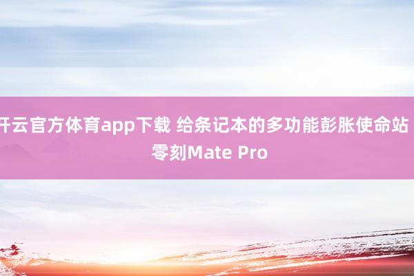 开云官方体育app下载 给条记本的多功能彭胀使命站 - 零刻Mate Pro