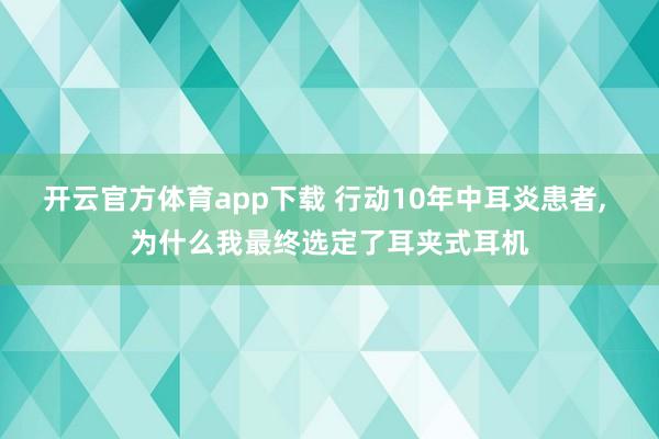 开云官方体育app下载 行动10年中耳炎患者， 为什么我最终选定了耳夹式耳机