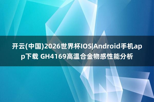 开云(中国)2026世界杯IOS|Android手机app下载 GH4169高温合金物感性能分析