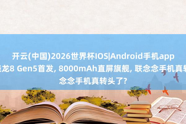 开云(中国)2026世界杯IOS|Android手机app下载 骁龙8 Gen5首发, 8000mAh直屏旗舰, 联念念手机真转头了?