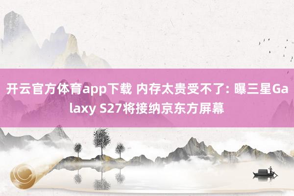 开云官方体育app下载 内存太贵受不了: 曝三星Galaxy S27将接纳京东方屏幕