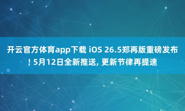 开云官方体育app下载 iOS 26.5郑再版重磅发布! 5月12日全新推送, 更新节律再提速
