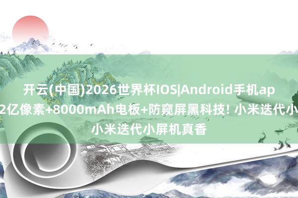 开云(中国)2026世界杯IOS|Android手机app下载 双2亿像素+8000mAh电板+防窥屏黑科技! 小米迭代小屏机真香