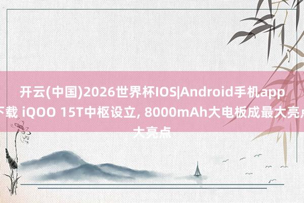 开云(中国)2026世界杯IOS|Android手机app下载 iQOO 15T中枢设立， 8000mAh大电板成最大亮点