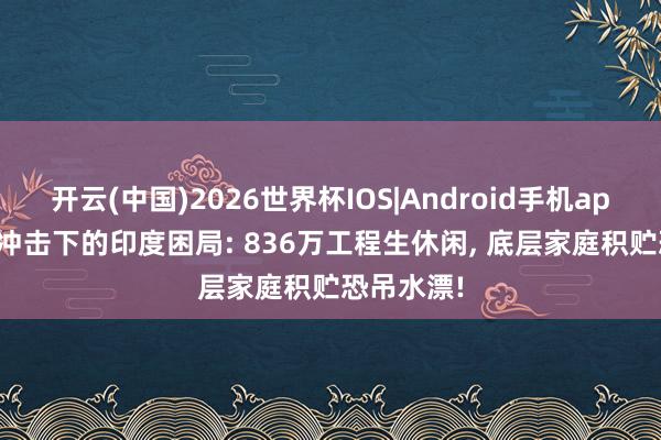 开云(中国)2026世界杯IOS|Android手机app下载 AI冲击下的印度困局: 836万工程生休闲， 底层家庭积贮恐吊水漂!