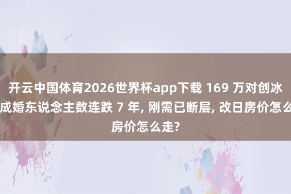 开云中国体育2026世界杯app下载 169 万对创冰点! 成婚东说念主数连跌 7 年, 刚需已断层, 改日房价怎么走?