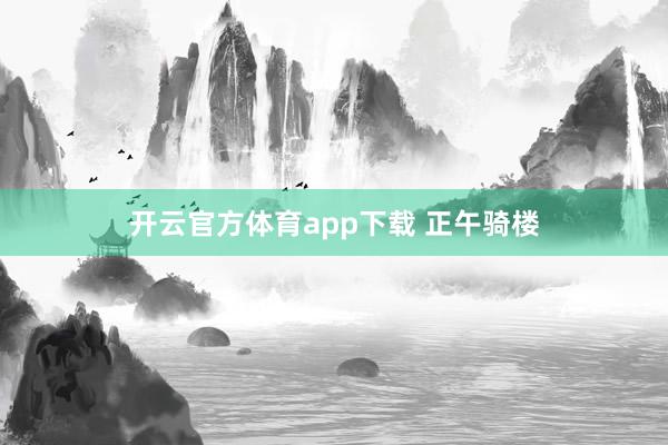 开云官方体育app下载 正午骑楼