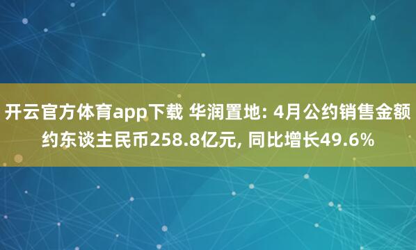 开云官方体育app下载 华润置地: 4月公约销售金额约东谈主民币258.8亿元, 同比增长49.6%