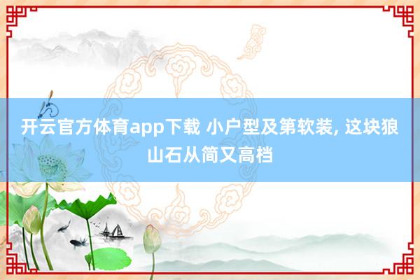 开云官方体育app下载 小户型及第软装, 这块狼山石从简又高档