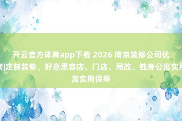 开云官方体育app下载 2026 南京装修公司优选指南|定制装修、好意思容店、门店、局改、独身公寓实用保举