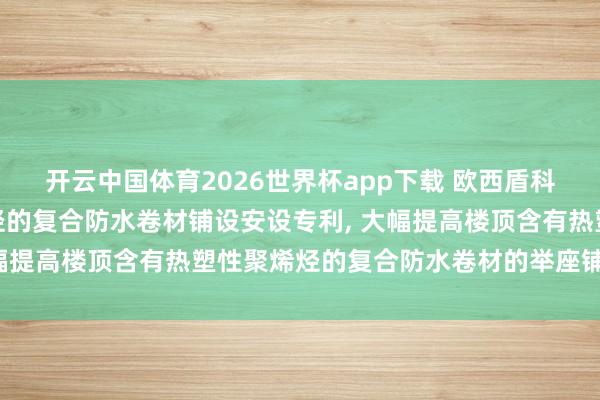 开云中国体育2026世界杯app下载 欧西盾科技请求含有热塑性聚烯烃的复合防水卷材铺设安设专利, 大幅提高楼顶含有热塑性聚烯烃的复合防水卷材的举座铺设效果