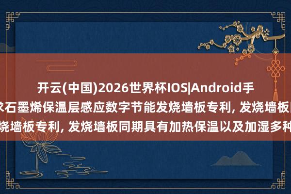 开云(中国)2026世界杯IOS|Android手机app下载 不雅通科技请求石墨烯保温层感应数字节能发烧墙板专利, 发烧墙板同期具有加热保温以及加湿多种功能
