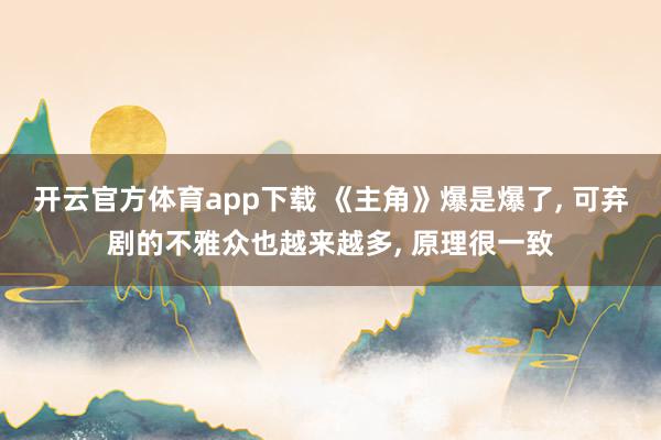 开云官方体育app下载 《主角》爆是爆了, 可弃剧的不雅众也越来越多, 原理很一致