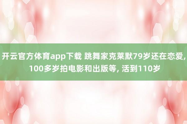开云官方体育app下载 跳舞家克莱默79岁还在恋爱, 100多岁拍电影和出版等, 活到110岁