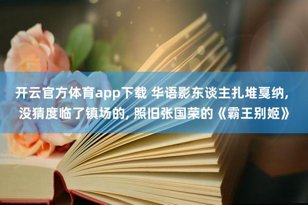 开云官方体育app下载 华语影东谈主扎堆戛纳, 没猜度临了镇场的, 照旧张国荣的《霸王别姬》