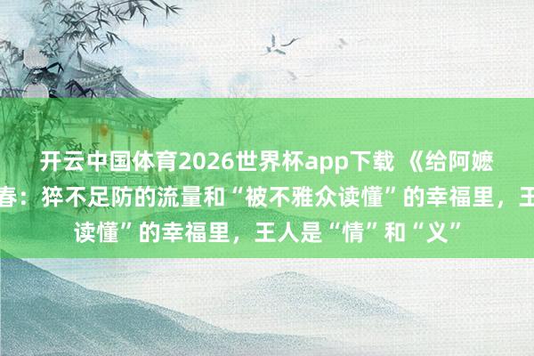 开云中国体育2026世界杯app下载 《给阿嬷的情书》导演蓝鸿春:猝不足防的流量和“被不雅众读懂”的幸福里,王人是“情”和“义”