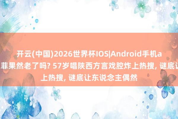 开云(中国)2026世界杯IOS|Android手机app下载 天后王菲果然老了吗? 57岁唱陕西方言戏腔炸上热搜， 谜底让东说念主偶然