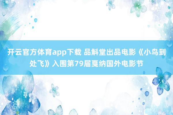 开云官方体育app下载 品斛堂出品电影《小鸟到处飞》入围第79届戛纳国外电影节