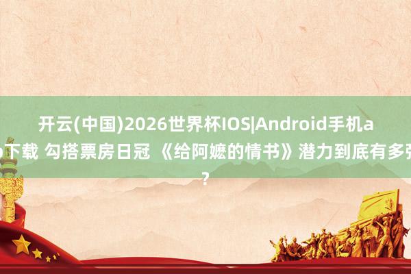 开云(中国)2026世界杯IOS|Android手机app下载 勾搭票房日冠 《给阿嬷的情书》潜力到底有多强?