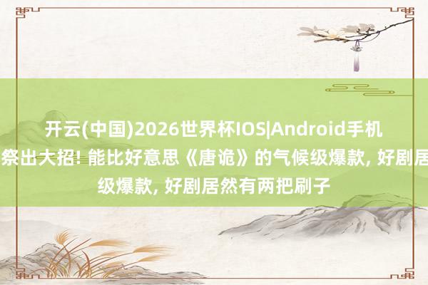 开云(中国)2026世界杯IOS|Android手机app下载 优酷祭出大招! 能比好意思《唐诡》的气候级爆款， 好剧居然有两把刷子