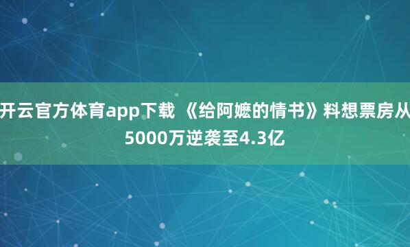开云官方体育app下载 《给阿嬷的情书》料想票房从5000万逆袭至4.3亿