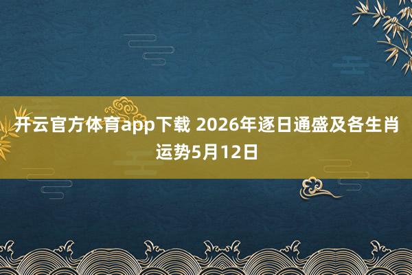 开云官方体育app下载 2026年逐日通盛及各生肖运势5月12日