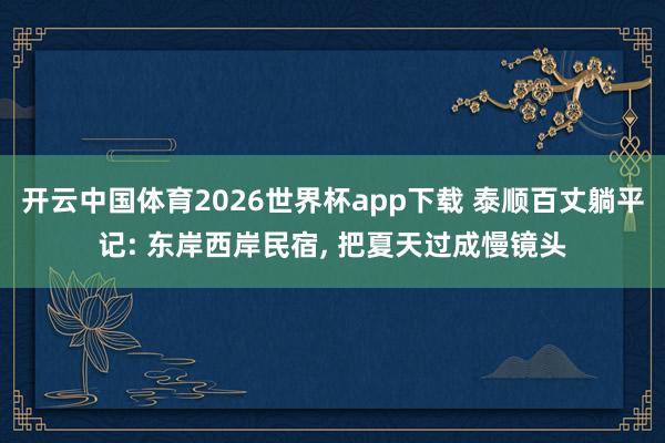 开云中国体育2026世界杯app下载 泰顺百丈躺平记: 东岸西岸民宿, 把夏天过成慢镜头