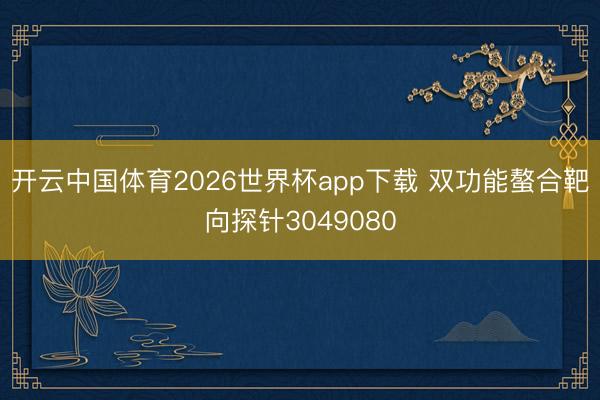 开云中国体育2026世界杯app下载 双功能螯合靶向探针3049080