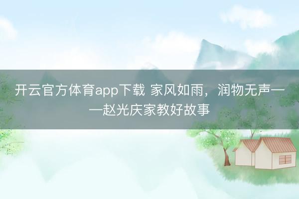 开云官方体育app下载 家风如雨,润物无声——赵光庆家教好故事
