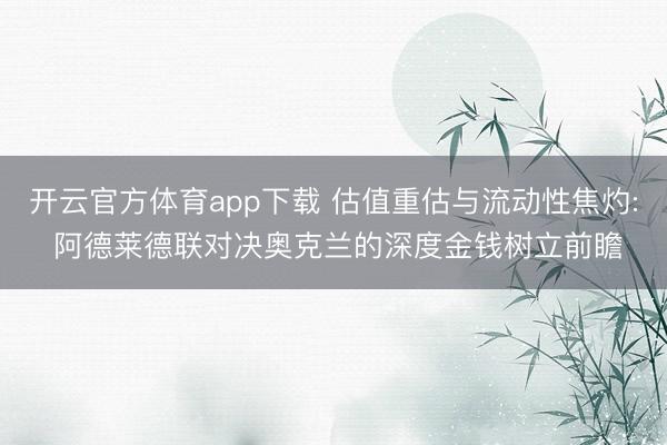 开云官方体育app下载 估值重估与流动性焦灼: 阿德莱德联对决奥克兰的深度金钱树立前瞻