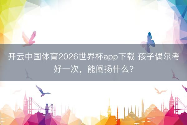 开云中国体育2026世界杯app下载 孩子偶尔考好一次,能阐扬什么?