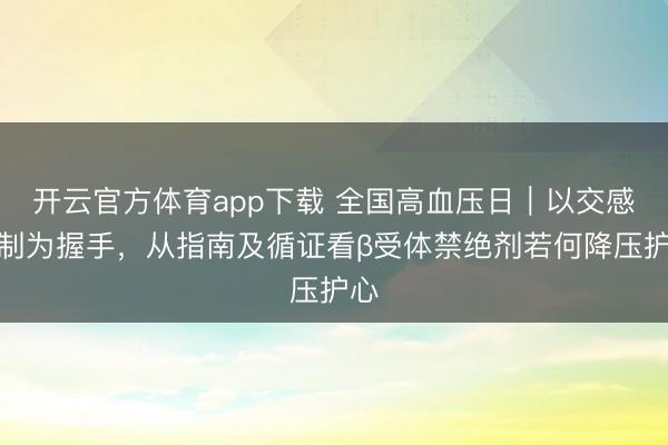 开云官方体育app下载 全国高血压日|以交感机制为握手,从指南及循证看β受体禁绝剂若何降压护心
