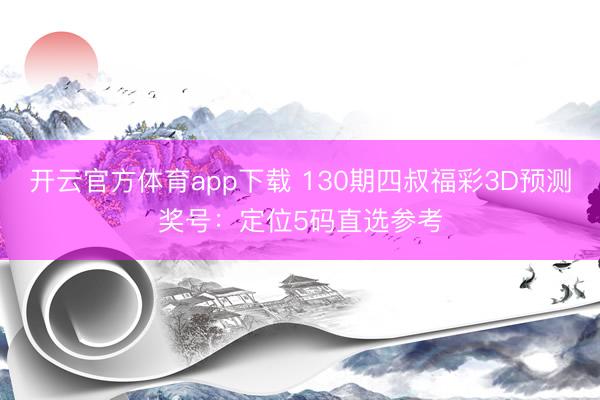 开云官方体育app下载 130期四叔福彩3D预测奖号:定位5码直选参考