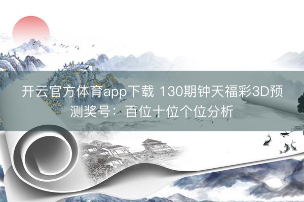 开云官方体育app下载 130期钟天福彩3D预测奖号:百位十位个位分析