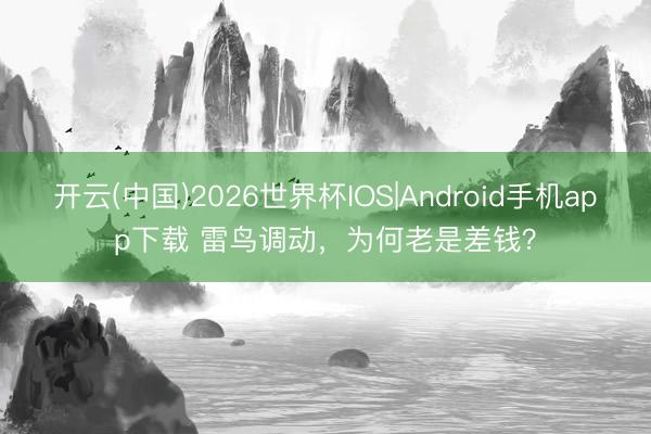 开云(中国)2026世界杯IOS|Android手机app下载 雷鸟调动，为何老是差钱？