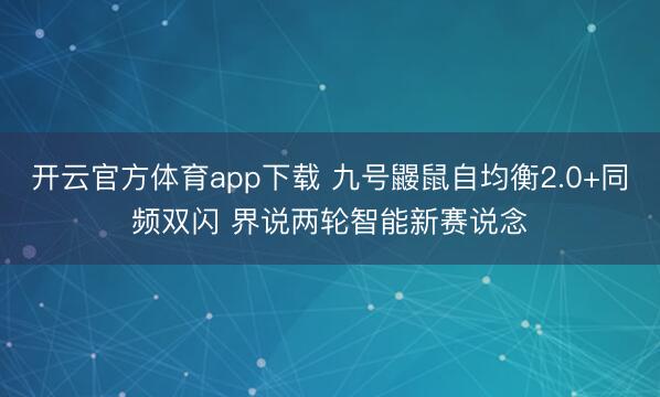 开云官方体育app下载 九号鼹鼠自均衡2.0+同频双闪 界说两轮智能新赛说念