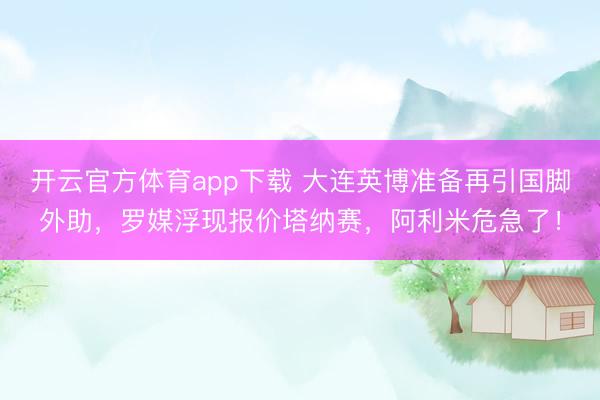 开云官方体育app下载 大连英博准备再引国脚外助,罗媒浮现报价塔纳赛,阿利米危急了!