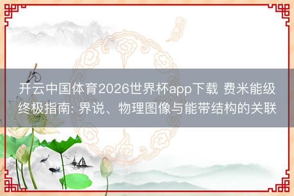 开云中国体育2026世界杯app下载 费米能级终极指南: 界说、物理图像与能带结构的关联