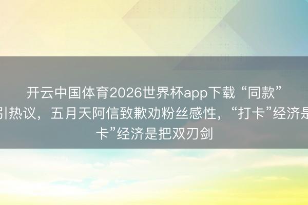开云中国体育2026世界杯app下载 “同款”公厕拍照引热议,五月天阿信致歉劝粉丝感性,“打卡”经济是把双刃剑