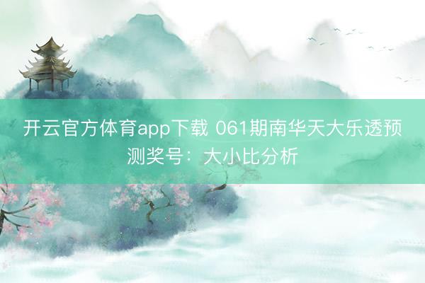 开云官方体育app下载 061期南华天大乐透预测奖号:大小比分析