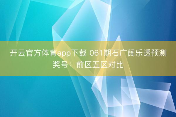 开云官方体育app下载 061期石广阔乐透预测奖号:前区五区对比