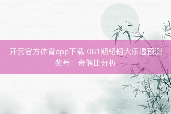 开云官方体育app下载 061期韬韬大乐透预测奖号：奇偶比分析