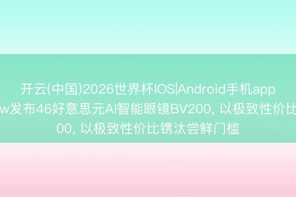 开云(中国)2026世界杯IOS|Android手机app下载 Blackview发布46好意思元AI智能眼镜BV200, 以极致性价比镌汰尝鲜门槛