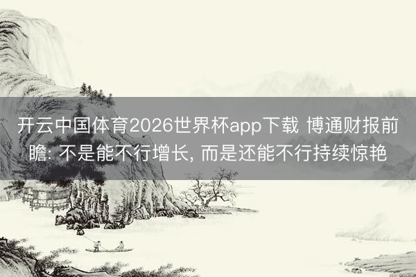 开云中国体育2026世界杯app下载 博通财报前瞻: 不是能不行增长, 而是还能不行持续惊艳
