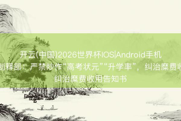开云(中国)2026世界杯IOS|Android手机app下载 剖释部:严禁炒作“高考状元”“升学率”,纠治糜费收用告知书