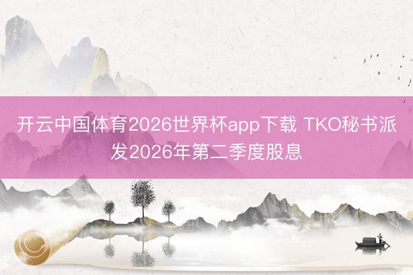 开云中国体育2026世界杯app下载 TKO秘书派发2026年第二季度股息
