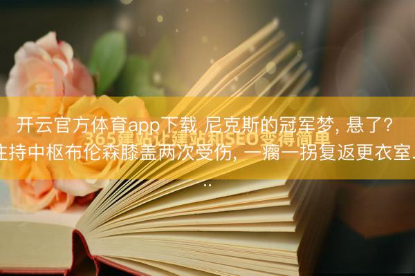 开云官方体育app下载 尼克斯的冠军梦, 悬了? 住持中枢布伦森膝盖两次受伤, 一瘸一拐复返更衣室...