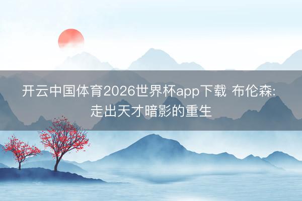开云中国体育2026世界杯app下载 布伦森: 走出天才暗影的重生