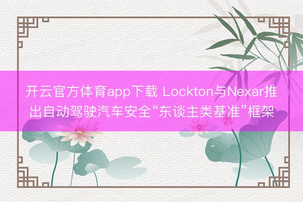 开云官方体育app下载 Lockton与Nexar推出自动驾驶汽车安全“东谈主类基准”框架